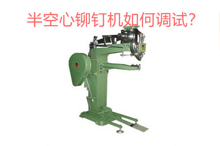 半空心鉚釘機(jī)如何調(diào)試？
